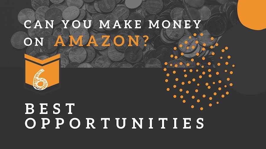 Can You Make Money on Amazon? The Best 6 Opportunities