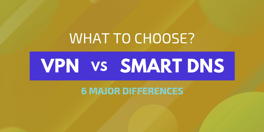 6 major differences - VPN vs Smart DNS - What to choose? DrSoft