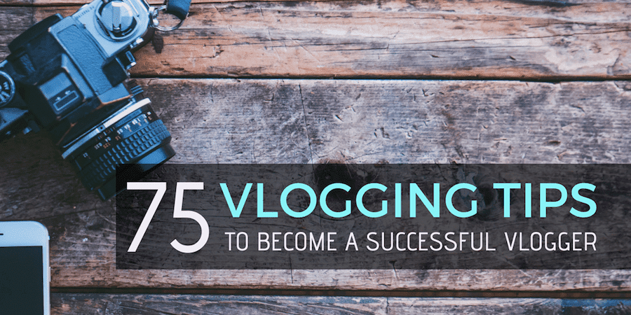 75 Vlogging Tips You Need to Grow a Successful YouTube Channel